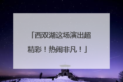 西双湖这场演出超精彩！热闹非凡！
