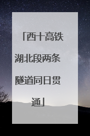 西十高铁湖北段两条隧道同日贯通