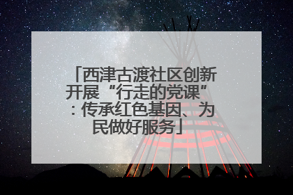 西津古渡社区创新开展“行走的党课”：传承红色基因、为民做好服务
