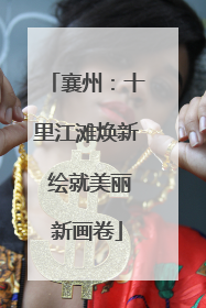 襄州：十里江滩焕新 绘就美丽新画卷