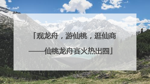 观龙舟，游仙桃，逛仙商——仙桃龙舟赛火热出圈