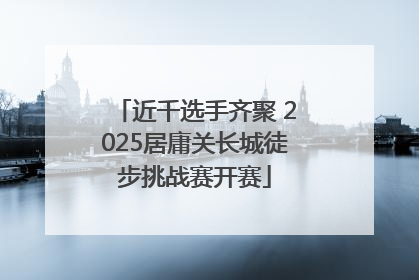 近千选手齐聚 2025居庸关长城徒步挑战赛开赛
