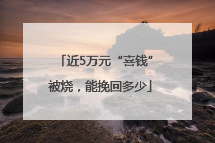 近5万元“喜钱”被烧，能挽回多少