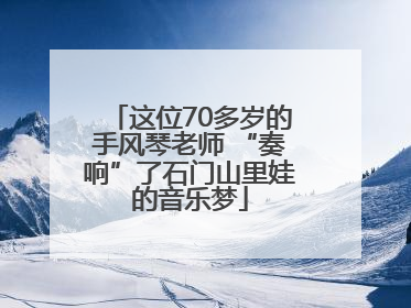 这位70多岁的手风琴老师 “奏响”了石门山里娃的音乐梦