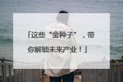 这些“金种子”，带你解锁未来产业！