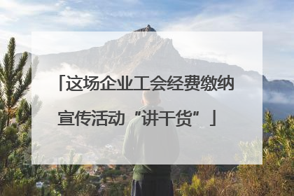 这场企业工会经费缴纳宣传活动“讲干货”