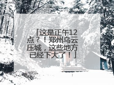 这是正午12点？！郑州乌云压城，这些地方已经下大了！