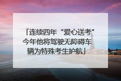 连续四年“爱心送考” 今年他将驾驶无障碍车辆为特殊考生护航