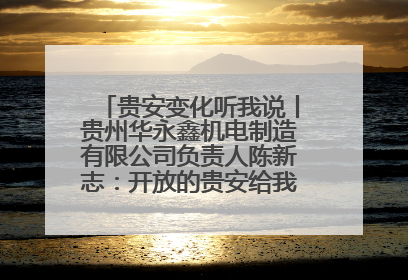 贵安变化听我说丨贵州华永鑫机电制造有限公司负责人陈新志：开放的贵安给我走出去的底气