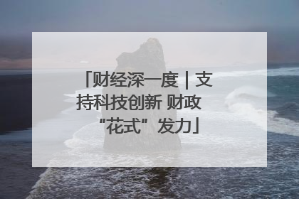 财经深一度｜支持科技创新 财政“花式”发力