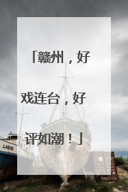 赣州，好戏连台，好评如潮！