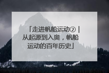 走进帆船运动②｜从起源到入奥，帆船运动的百年历史