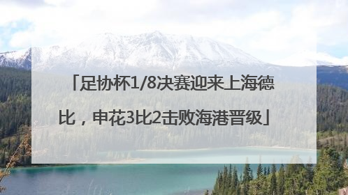 足协杯1/8决赛迎来上海德比，申花3比2击败海港晋级