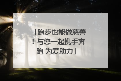跑步也能做慈善！与您一起携手奔跑 为爱助力