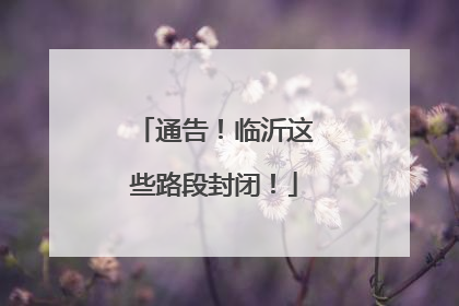 通告！临沂这些路段封闭！