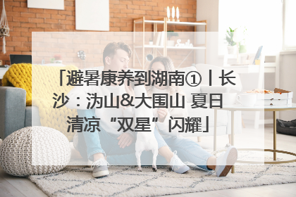 避暑康养到湖南①丨长沙：沩山&大围山 夏日清凉“双星”闪耀