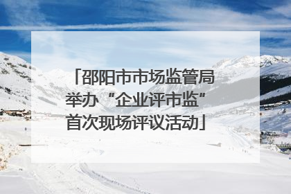 邵阳市市场监管局举办“企业评市监”首次现场评议活动