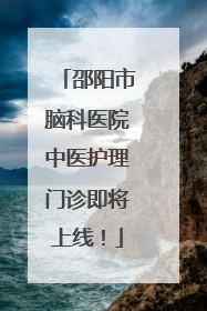 邵阳市脑科医院中医护理门诊即将上线！