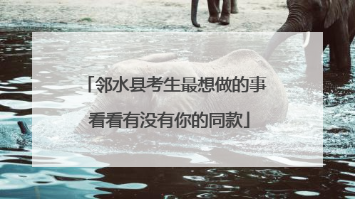 邻水县考生最想做的事 看看有没有你的同款
