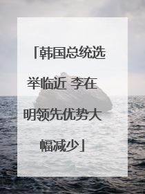 韩国总统选举临近 李在明领先优势大幅减少