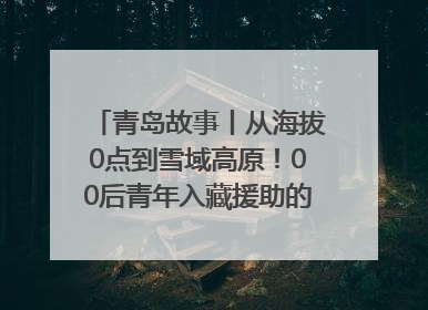 青岛故事丨从海拔0点到雪域高原！00后青年入藏援助的400多个日夜
