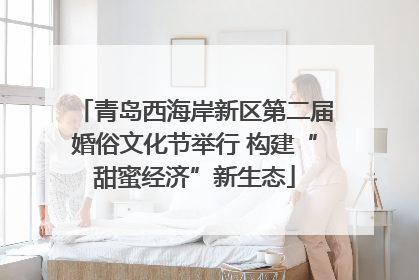 青岛西海岸新区第二届婚俗文化节举行 构建“甜蜜经济”新生态