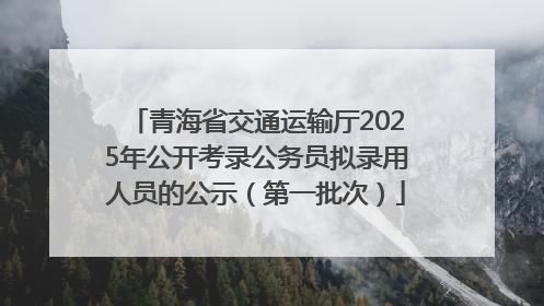 青海省交通运输厅2025年公开考录公务员拟录用人员的公示（第一批次）