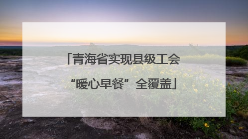 青海省实现县级工会“暖心早餐”全覆盖