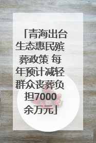 青海出台生态惠民殡葬政策 每年预计减轻群众丧葬负担7000余万元