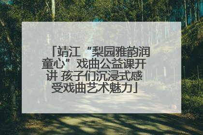 靖江“梨园雅韵润童心”戏曲公益课开讲 孩子们沉浸式感受戏曲艺术魅力