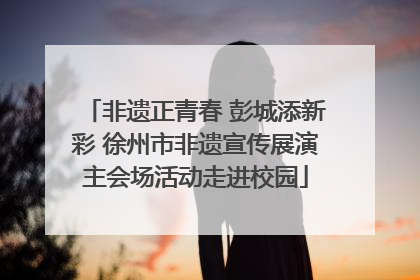 非遗正青春 彭城添新彩 徐州市非遗宣传展演主会场活动走进校园