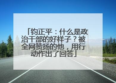 钧正平：什么是政治干部的好样子？被全网赞扬的他，用行动作出了回答