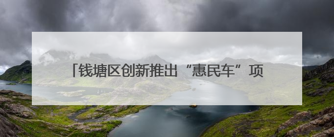 钱塘区创新推出“惠民车”项目 变管理难点为治理亮点