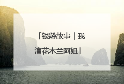 银龄故事｜我演花木兰阿姐