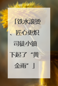 铁水滚烫、匠心更炽 司徒小镇下起了“黄金雨”