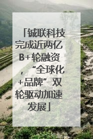 铖联科技完成近两亿B+轮融资，“全球化+品牌”双轮驱动加速发展