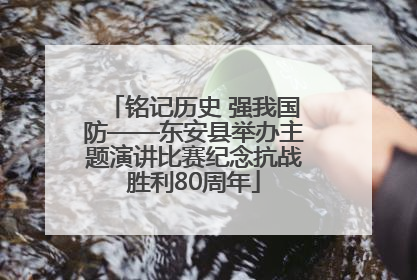 铭记历史 强我国防——东安县举办主题演讲比赛纪念抗战胜利80周年