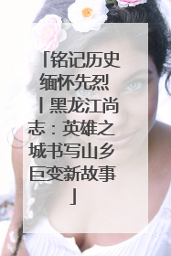 铭记历史 缅怀先烈丨黑龙江尚志：英雄之城书写山乡巨变新故事