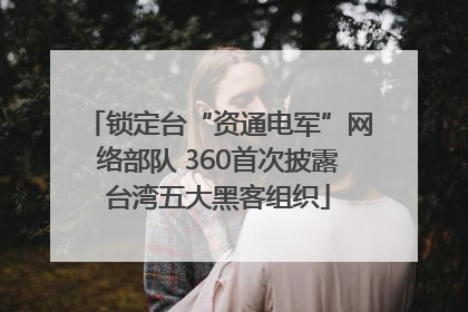 锁定台“资通电军”网络部队 360首次披露台湾五大黑客组织