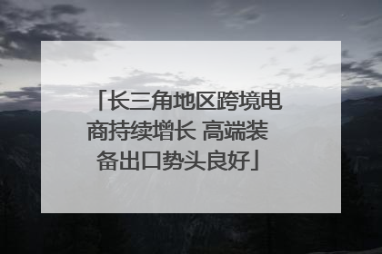 长三角地区跨境电商持续增长 高端装备出口势头良好