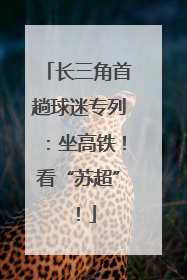 长三角首趟球迷专列：坐高铁！看“苏超”！