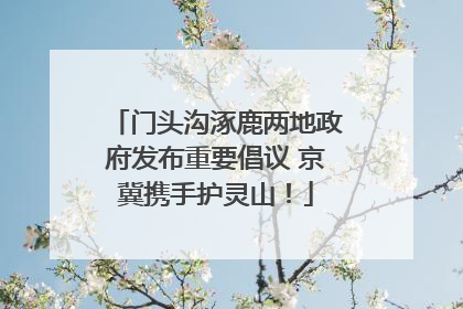 门头沟涿鹿两地政府发布重要倡议 京冀携手护灵山！