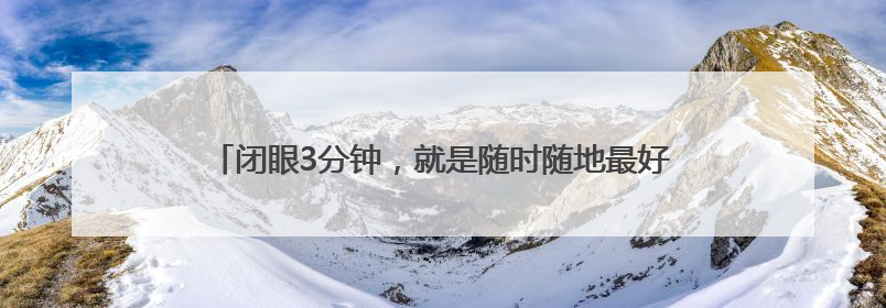闭眼3分钟，就是随时随地最好的养生！不过很多人都没做对