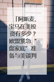 阿斯麦、宝马在美投资有多少？欧盟紧急“盘家底”准备与美谈判