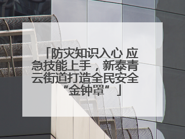 防灾知识入心 应急技能上手，新泰青云街道打造全民安全“金钟罩”