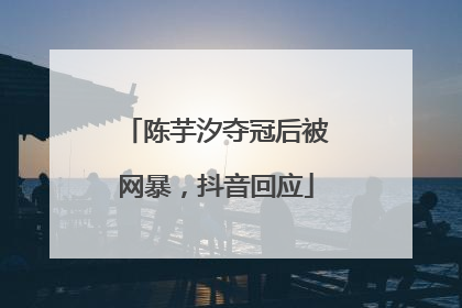 陈芋汐夺冠后被网暴，抖音回应