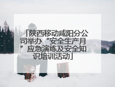 陕西移动咸阳分公司举办“安全生产月”应急演练及安全知识培训活动