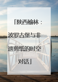 陕西榆林：波罗古堡与非遗剪纸的时空对话