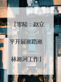 零陵：赵立平开展巡路巡林巡河工作