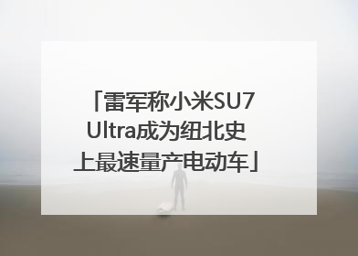 雷军称小米SU7 Ultra成为纽北史上最速量产电动车